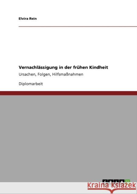 Vernachlässigung in der frühen Kindheit: Ursachen, Folgen, Hilfsmaßnahmen Rein, Elvira 9783638951487