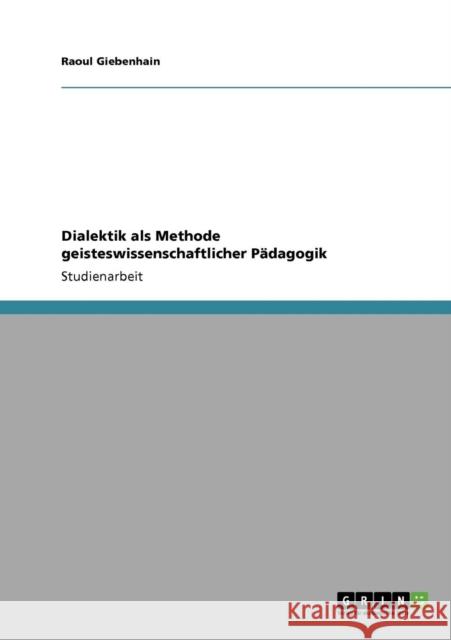 Dialektik als Methode geisteswissenschaftlicher Pädagogik Giebenhain, Raoul 9783638951562