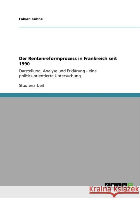 Der Rentenreformprozess in Frankreich seit 1990: Darstellung, Analyse und Erklärung - eine politics-orientierte Untersuchung Kühne, Fabian 9783638953092 Grin Verlag