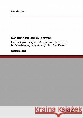 Das frühe Ich und die Abwehr: Eine metapsychologische Analyse unter besonderer Berücksichtigung des pathologischen Narzißmus Tischler, Lars 9783638953504 Grin Verlag