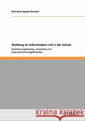 Mobbing im Arbeitsleben und in der Schule: Erscheinungsformen, Ursachen und Interventionsmöglichkeiten Kerscher, Karl-Heinz Ignatz 9783638953689 Grin Verlag