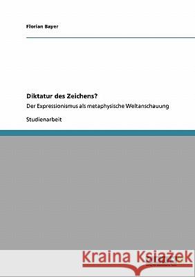 Diktatur des Zeichens?: Der Expressionismus als metaphysische Weltanschauung Bayer, Florian 9783638953801 Grin Verlag
