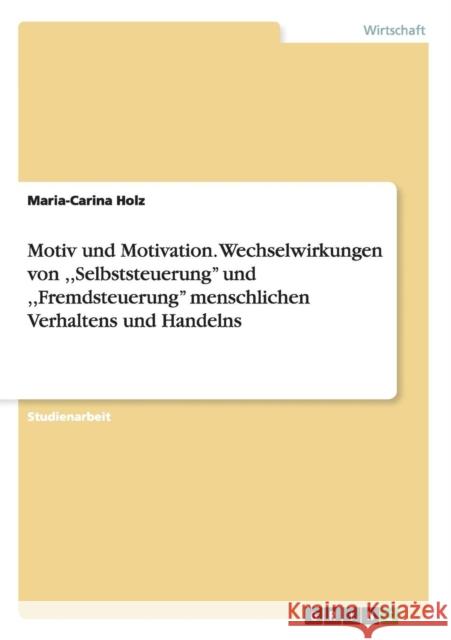 Motiv und Motivation. Wechselwirkungen von, Selbststeuerung'' und, Fremdsteuerung'' menschlichen Verhaltens und Handelns Maria-Carina Holz 9783638954532 Grin Verlag