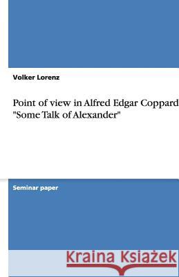 Point of View in Alfred Edgar Coppard's Some Talk of Alexander Volker Lorenz 9783638954761 Grin Verlag