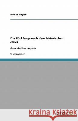 Die Ruckfrage nach dem historischen Jesus : Grundriss ihrer Aspekte Monika Ringleb 9783638955133