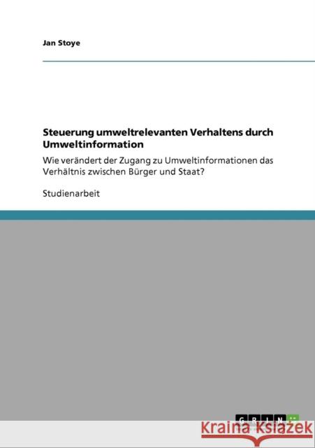 Steuerung umweltrelevanten Verhaltens durch Umweltinformation: Wie verändert der Zugang zu Umweltinformationen das Verhältnis zwischen Bürger und Staa Stoye, Jan 9783638956017 Grin Verlag
