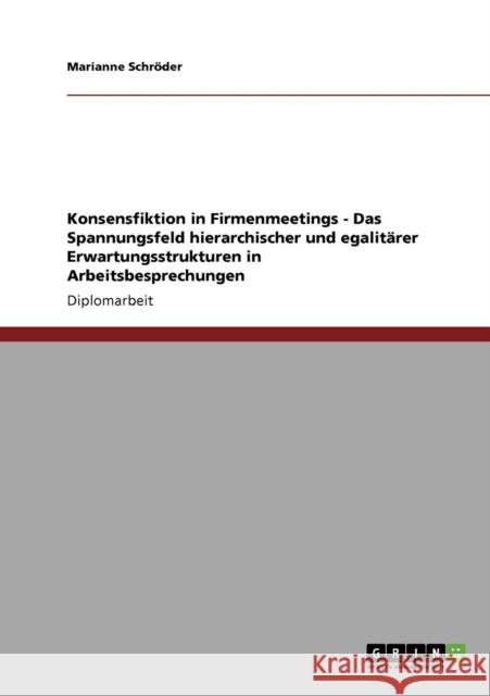 Konsensfiktion in Firmenmeetings - Das Spannungsfeld hierarchischer und egalitärer Erwartungsstrukturen in Arbeitsbesprechungen Schröder, Marianne 9783638956048