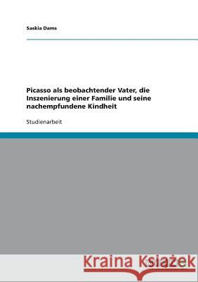 Picasso als beobachtender Vater, die Inszenierung einer Familie und seine nachempfundene Kindheit Saskia Dams 9783638956338 Grin Verlag