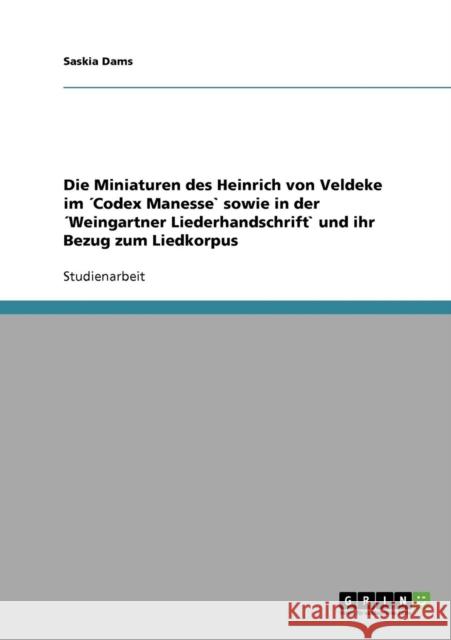 Die Miniaturen des Heinrich von Veldeke im ´Codex Manesse` sowie in der ´Weingartner Liederhandschrift` und ihr Bezug zum Liedkorpus Dams, Saskia 9783638956369 Grin Verlag
