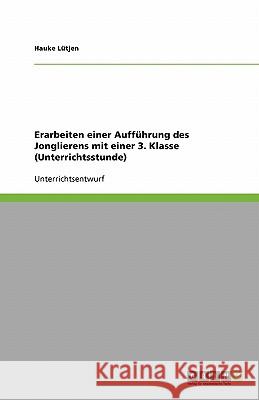 Erarbeiten einer Aufführung des Jonglierens mit einer 3. Klasse (Unterrichtsstunde) Hauke Lutjen Hauke L 9783638956901 Grin Verlag