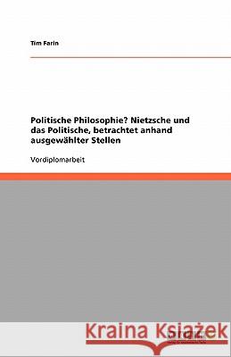 Politische Philosophie? Nietzsche und das Politische, betrachtet anhand ausgewählter Stellen Tim Farin 9783638957229