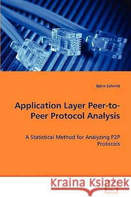 Application Layer Peer-to-Peer Protocol Analysis - A Statistical Method for Analyzing P2P Protocols Schmitt, Björn 9783639001891