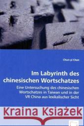 Im Labyrinth des chinesischen Wortschatzes : Eine Untersuchung des chinesischen Wortschatzes in Taiwan und in der VR China aus lexikalischer Sicht Chen, Chun-yi 9783639002164