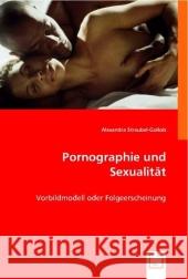 Pornographie und Sexualität : Vorbildmodell oder Folgeerscheinung Streubel-Gollob, Alexandra 9783639002492