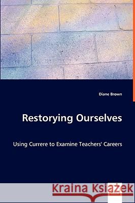 Restorying Ourselves - Using Currere to Examine Teachers' Careers Diane Brown 9783639002515