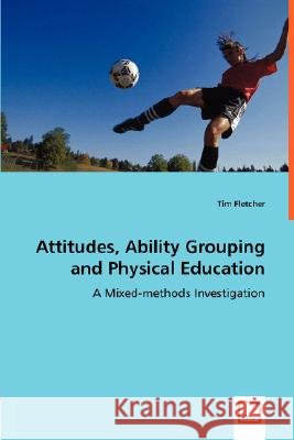 Attitudes, Ability Grouping and Physical Education - A Mixed-methods Investigation Fletcher, Tim 9783639003055 VDM Verlag