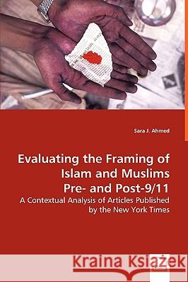 Evaluating the Framing of Islam and Muslims Pre- and Post-9/11 - A Contextual Analysis of Articles Published by the New York Times Ahmed, Sara J. 9783639003321 VDM VERLAG DR. MULLER AKTIENGESELLSCHAFT & CO