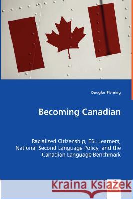 Becoming Canadian - Racialized Citizenship, ESL Learners, National Second Language Policy, and the Canadian Language Benchmark Douglas Fleming 9783639003468 VDM Verlag
