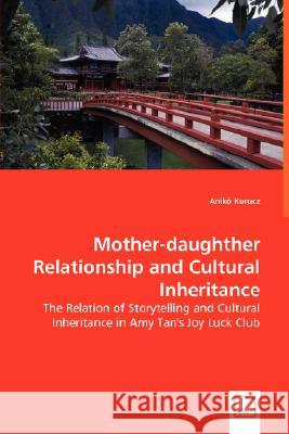 Mother-daughther Relationship and Cultural Inheritance : The Relation of Storytelling and Cultural Inheritance in Amy Tan's Joy Luck Club Anik Kurucz 9783639003475
