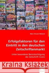 Erfolgsfaktoren für den Eintritt in den deutschen Zeitschriftenmarkt : Unter besonderer Berücksichtigung der Zeitschrift Cicero Weiland, Marc-Vincent 9783639004366