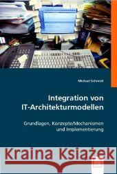 Integration von IT-Architekturmodellen : Grundlagen, Konzepte/Mechansimen und Implementierung Schmidt, Michael 9783639004670