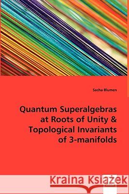 Quantum Superalgebras at Roots of Unity & Topological Invariants of 3-manifolds Blumen, Sacha 9783639005288