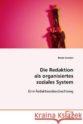 Die Redaktion als organisiertes soziales System : Eine Redaktionsbeobachtung Kraxner, Beate 9783639005981