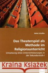 Das Theaterspiel als Methode im Religionsunterricht : Umsetzung eines Unterrichtskonzepts in der Sekundarstufe I Schüßler, Meike 9783639006377