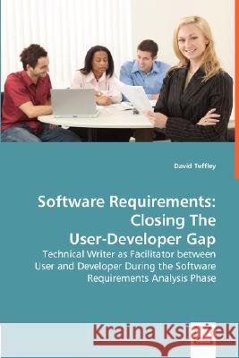 Software Requirements: Closing The User-Developer Gap - Technical Writer as Facilitator between User and Developer During the Software Requir Tuffley, David 9783639007831 VDM Verlag
