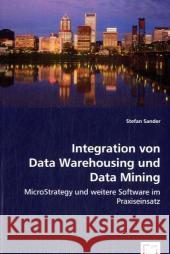 Integration von Data Warehousing und Data Mining : MicroStrategy und weitere Software im Praxiseinsatz Sander, Stefan 9783639008654