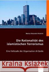 Die Rationalität des islamistischen Terrorismus : Eine Fallstudie der Organisation Al-Qaida Friedrich, Markus A. 9783639008913