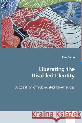 Liberating the Disabled Identity - A Coalition of Subjugated Knowledges Rose Galvin 9783639009057 VDM VERLAG DR. MULLER AKTIENGESELLSCHAFT & CO