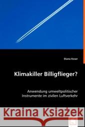 Klimakiller Billigflieger? : Anwendung umweltpolitischer Instrumente im zivilen Luftverkehr Koser, Diana 9783639009163