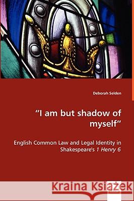 I am but shadow of myself - English Common Law and Legal Identity in Shakespeare's 1 Henry 6 Selden, Deborah 9783639009279