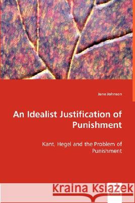 An Idealist Justification of Punishment Jane Johnson 9783639009637