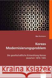 Koreas Modernisierungsproblem : Die gesellschaftliche Entwicklung Koreas zwischen 1876-1945 Pechmann, Max 9783639010206