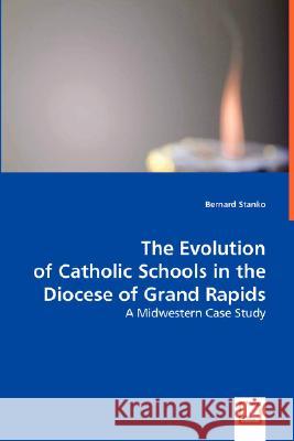 The Evolution of Catholic Schools in the Diocese of Grand Rapids Bernard Stanko 9783639010589