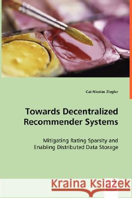 Towards Decentralized Recommender Systems Cai-Nicolas Ziegler 9783639011494