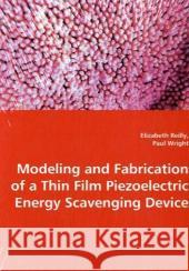 Modeling and Fabrication of a Thin Film Piezoelectric Energy Scavenging Device Elizabeth Reilly Paul Wright 9783639011524