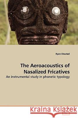 The Aeroacoustics of Nasalized Fricatives Ryan Shosted 9783639011999 VDM Verlag