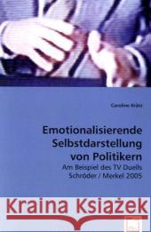 Emotionalisierende Selbstdarstellung von Politikern : am Beispiel des TV Duells Schröder / Merkel 2005 Krätz, Caroline 9783639012644 VDM Verlag Dr. Müller