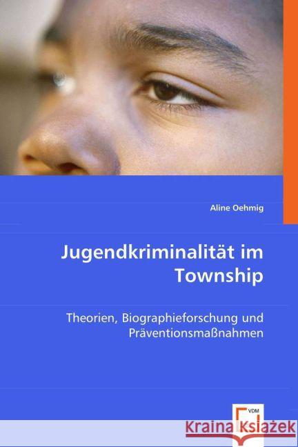 Jugendkriminalität im Township : Theorien, Biographieforschung und Präventionsmaßnahmen Oehmig, Aline 9783639012903