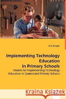 Implementing Technology Education in Primary Schools Vicki Knopke 9783639013009