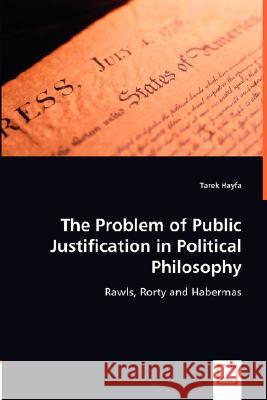 The Problem of Public Justification in Political Philosophy Tarek Hayfa 9783639013030