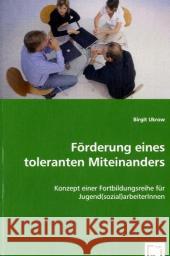 Förderung eines toleranten Miteinanders : Konzept einer Fortbildungsreihe für Jugend(sozial)arbeiterInnen Ukrow, Birgit 9783639013610 VDM Verlag Dr. Müller