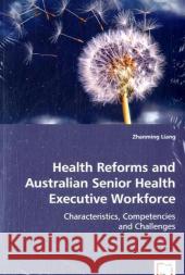 Health Reforms and Australian Senior Health Executive Workforce Zhanming Liang 9783639013948