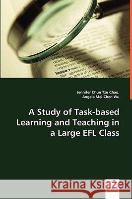 A Study of Task-based Learning and Teaching in a Large EFL Class Chun Tzu Chao, Jennifer 9783639014013