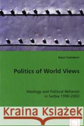 Politics of World Views Bojan Todosijevic 9783639014303 VDM Verlag