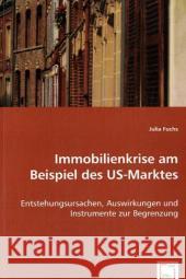 Immobilienkrise am Beispiel des US-Marktes : Entstehungsursachen, Auswirkungen und Instrumente zur Begrenzung Fuchs, Julia 9783639014341