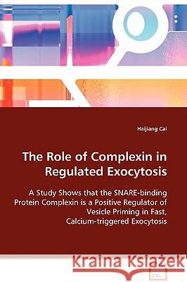 The Role of Complexin in Regulated Exocytosis Haijiang Cai 9783639014396